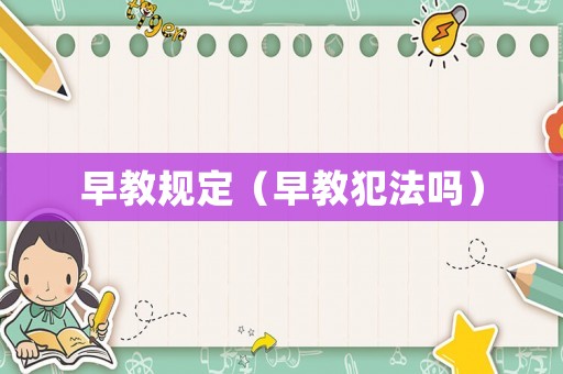 早教規(guī)定（早教犯法嗎）