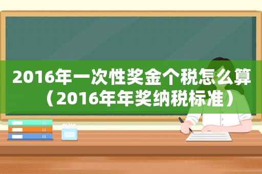 2016年一次性獎金個稅怎么算（2016年年獎納稅標準）