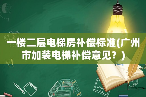 一樓二層電梯房補償標準(廣州市加裝電梯補償意見？)