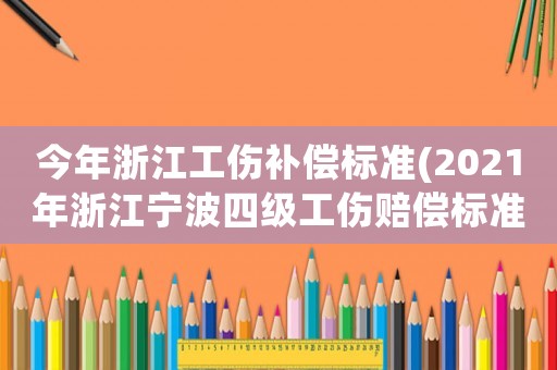 今年浙江工傷補(bǔ)償標(biāo)準(zhǔn)(2021年浙江寧波四級工傷賠償標(biāo)準(zhǔn)2017？)