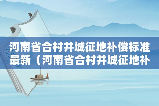 河南省合村并城征地補(bǔ)償標(biāo)準(zhǔn)最新（河南省合村并城征地補(bǔ)償標(biāo)準(zhǔn)）