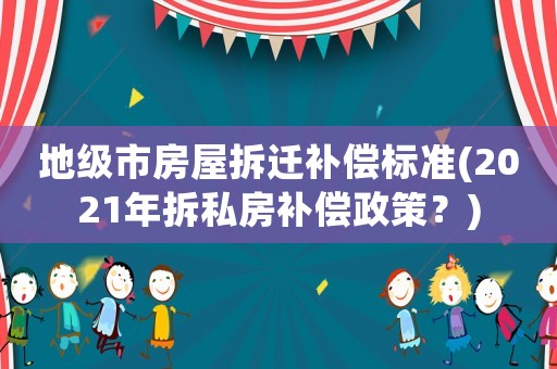 地級(jí)市房屋拆遷補(bǔ)償標(biāo)準(zhǔn)(2021年拆私房補(bǔ)償政策？)