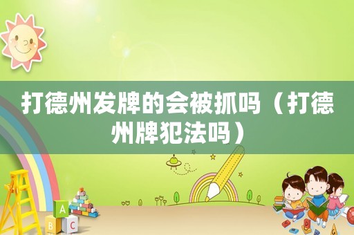 打德州發(fā)牌的會被抓嗎（打德州牌犯法嗎）