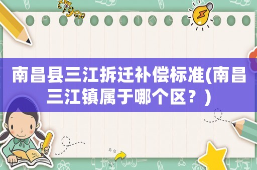 南昌縣三江拆遷補(bǔ)償標(biāo)準(zhǔn)(南昌三江鎮(zhèn)屬于哪個(gè)區(qū)？)