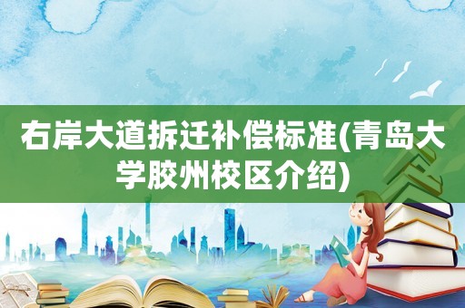 右岸大道拆遷補償標準(青島大學膠州校區(qū)介紹)