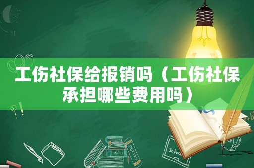 工傷社保給報(bào)銷嗎（工傷社保承擔(dān)哪些費(fèi)用嗎）