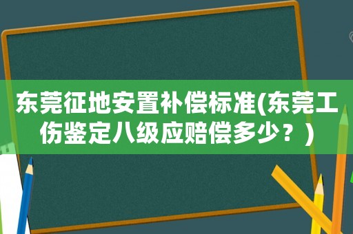 東莞征地安置補償標準(東莞工傷鑒定八級應賠償多少？)