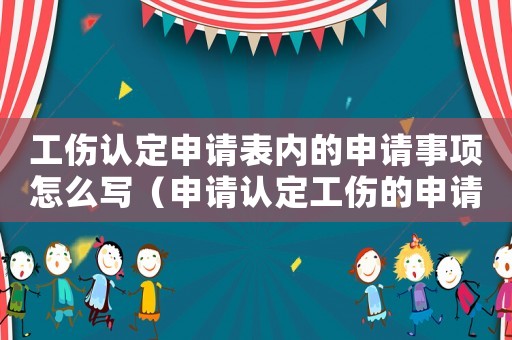 工傷認(rèn)定申請(qǐng)表內(nèi)的申請(qǐng)事項(xiàng)怎么寫（申請(qǐng)認(rèn)定工傷的申請(qǐng)表上）
