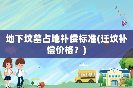 地下墳?zāi)拐嫉匮a(bǔ)償標(biāo)準(zhǔn)(遷墳補(bǔ)償價(jià)格？)