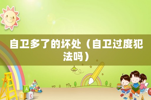 自衛(wèi)多了的壞處（自衛(wèi)過度犯法嗎）