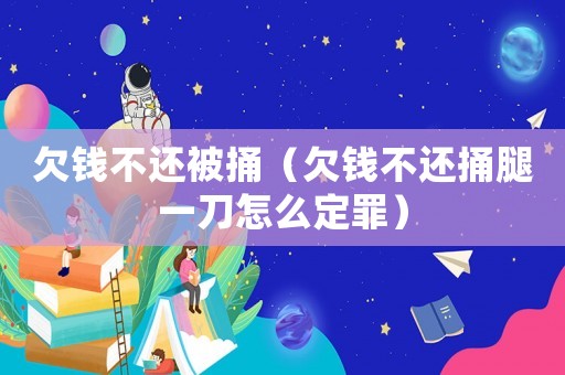 欠錢不還被捅（欠錢不還捅腿一刀怎么定罪）