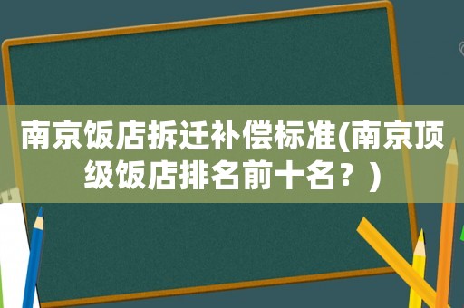 南京飯店拆遷補償標(biāo)準(zhǔn)(南京頂級飯店排名前十名？)