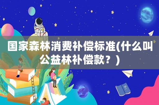 國家森林消費補償標(biāo)準(zhǔn)(什么叫公益林補償款？)