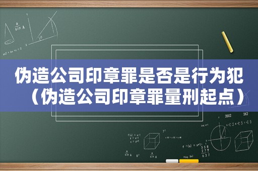 偽造公司印章罪是否是行為犯（偽造公司印章罪量刑起點）