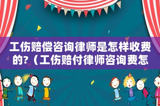 工傷賠償咨詢(xún)律師是怎樣收費(fèi)的?（工傷賠付律師咨詢(xún)費(fèi)怎么收）