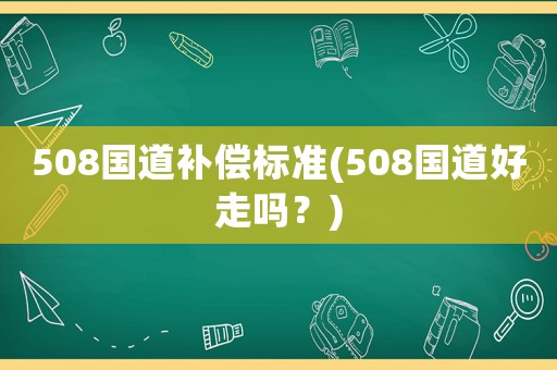 508國道補償標準(508國道好走嗎？)
