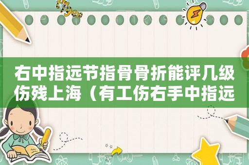 右中指遠(yuǎn)節(jié)指骨骨折能評(píng)幾級(jí)傷殘上海（有工傷右手中指遠(yuǎn)節(jié)骨折評(píng)上殘的）