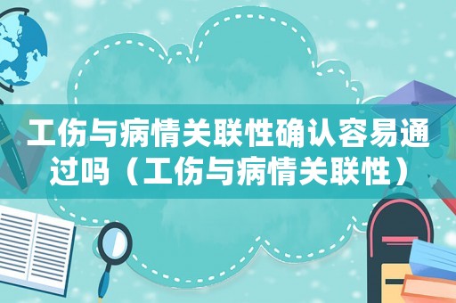 工傷與病情關(guān)聯(lián)性確認(rèn)容易通過(guò)嗎（工傷與病情關(guān)聯(lián)性）