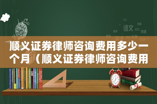 順義證券律師咨詢費(fèi)用多少一個(gè)月（順義證券律師咨詢費(fèi)用多少）