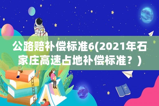 公路賠補(bǔ)償標(biāo)準(zhǔn)6(2021年石家莊高速占地補(bǔ)償標(biāo)準(zhǔn)？)