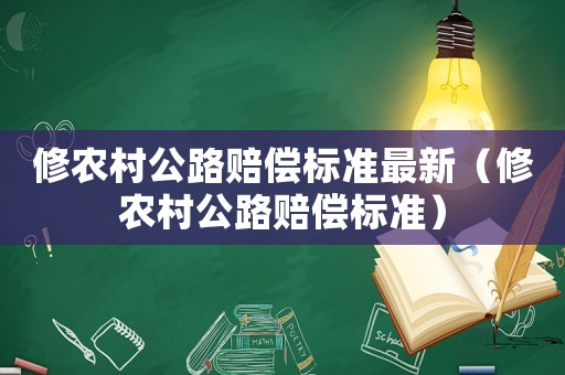 修農(nóng)村公路賠償標(biāo)準(zhǔn)最新（修農(nóng)村公路賠償標(biāo)準(zhǔn)）