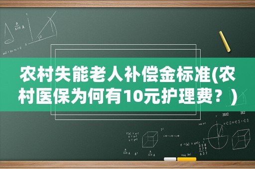 農(nóng)村失能老人補(bǔ)償金標(biāo)準(zhǔn)(農(nóng)村醫(yī)保為何有10元護(hù)理費(fèi)？)