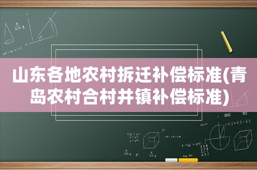 山東各地農(nóng)村拆遷補(bǔ)償標(biāo)準(zhǔn)(青島農(nóng)村合村并鎮(zhèn)補(bǔ)償標(biāo)準(zhǔn))