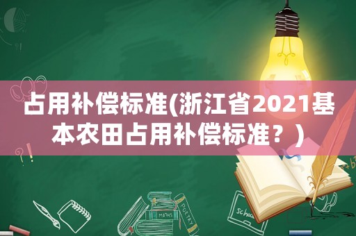 占用補(bǔ)償標(biāo)準(zhǔn)(浙江省2021基本農(nóng)田占用補(bǔ)償標(biāo)準(zhǔn)？)