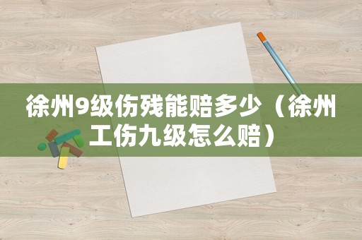 徐州9級傷殘能賠多少（徐州工傷九級怎么賠）