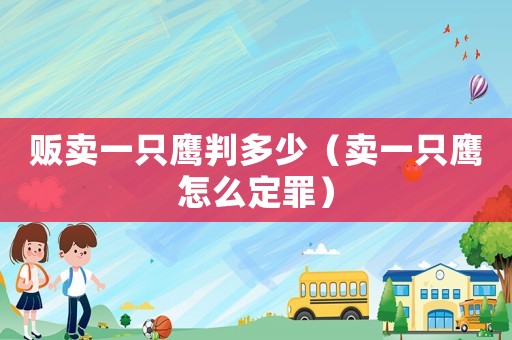 販賣一只鷹判多少（賣一只鷹怎么定罪）