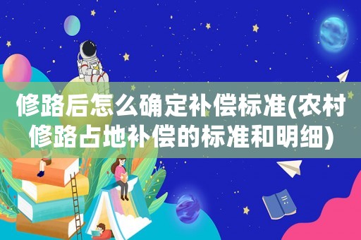 修路后怎么確定補(bǔ)償標(biāo)準(zhǔn)(農(nóng)村修路占地補(bǔ)償?shù)臉?biāo)準(zhǔn)和明細(xì))