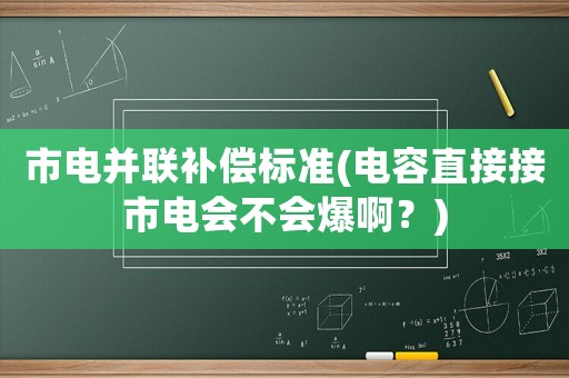 市電并聯(lián)補(bǔ)償標(biāo)準(zhǔn)(電容直接接市電會不會爆啊？)