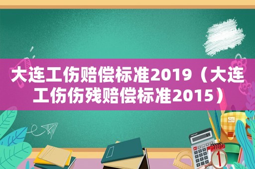 大連工傷賠償標(biāo)準(zhǔn)2019（大連工傷傷殘賠償標(biāo)準(zhǔn)2015）