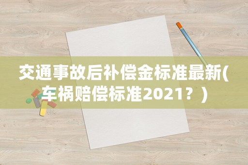 交通事故后補(bǔ)償金標(biāo)準(zhǔn)最新(車禍賠償標(biāo)準(zhǔn)2021？)