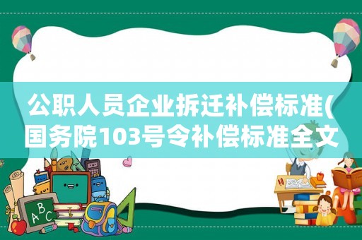 公職人員企業(yè)拆遷補償標準(國務(wù)院103號令補償標準全文)