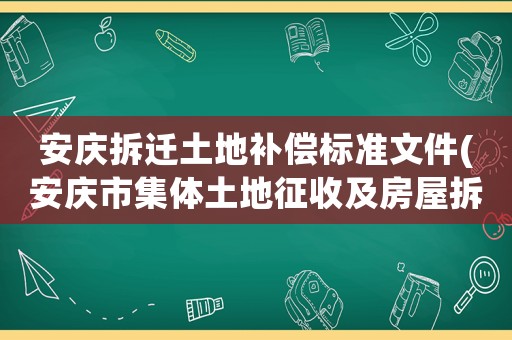 安慶拆遷土地補(bǔ)償標(biāo)準(zhǔn)文件(安慶市集體土地征收及房屋拆遷補(bǔ)償有哪些？)