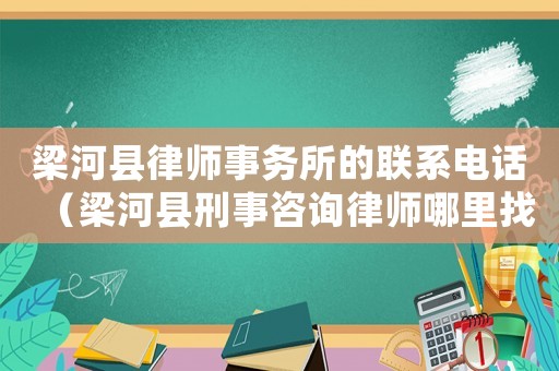 梁河縣律師事務(wù)所的聯(lián)系電話（梁河縣刑事咨詢律師哪里找）