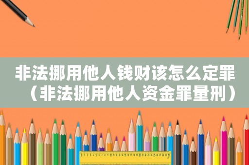 非法挪用他人錢財(cái)該怎么定罪（非法挪用他人資金罪量刑）