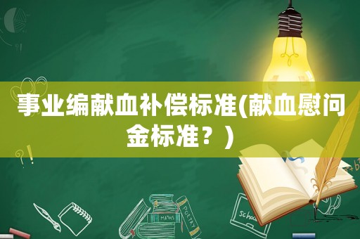 事業(yè)編獻血補償標準(獻血慰問金標準？)
