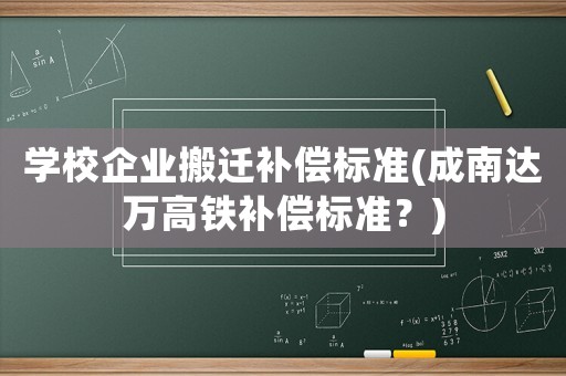 學校企業(yè)搬遷補償標準(成南達萬高鐵補償標準？)