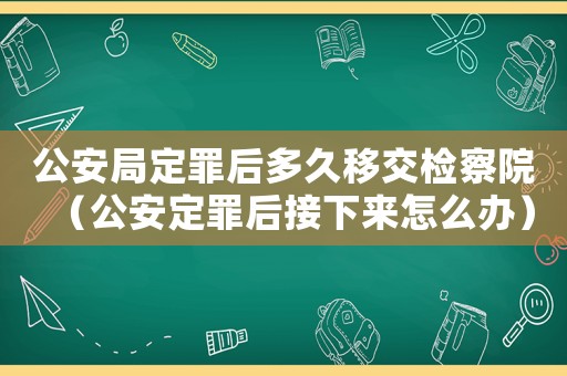 公安局定罪后多久移交檢察院（公安定罪后接下來怎么辦）