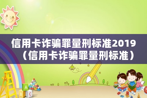信用卡詐騙罪量刑標(biāo)準(zhǔn)2019（信用卡詐騙罪量刑標(biāo)準(zhǔn)）