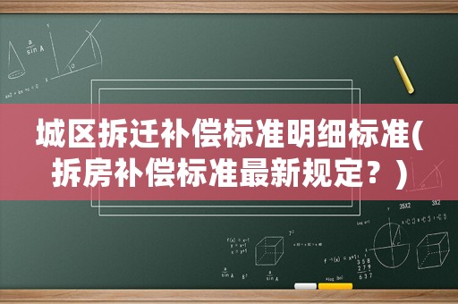 城區(qū)拆遷補償標準明細標準(拆房補償標準最新規(guī)定？)