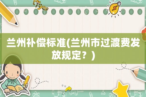 蘭州補償標(biāo)準(zhǔn)(蘭州市過渡費發(fā)放規(guī)定？)