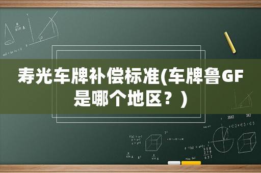 壽光車牌補(bǔ)償標(biāo)準(zhǔn)(車牌魯GF是哪個地區(qū)？)