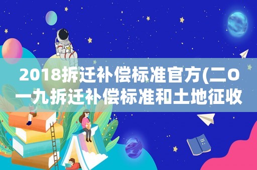 2018拆遷補(bǔ)償標(biāo)準(zhǔn)官方(二O一九拆遷補(bǔ)償標(biāo)準(zhǔn)和土地征收補(bǔ)償標(biāo)準(zhǔn)是怎樣的？)
