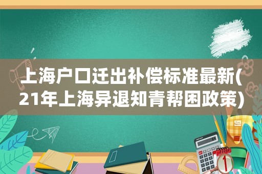 上海戶口遷出補(bǔ)償標(biāo)準(zhǔn)最新(21年上海異退知青幫困政策)