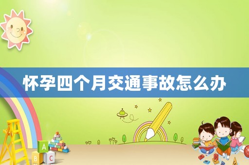 懷孕四個(gè)月交通事故怎么辦