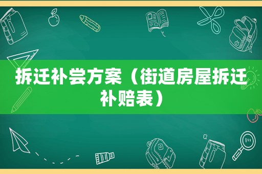 拆遷補(bǔ)嘗方案（街道房屋拆遷補(bǔ)賠表）