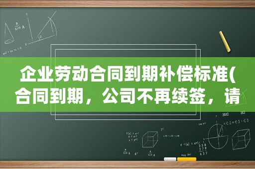 企業(yè)勞動(dòng)合同到期補(bǔ)償標(biāo)準(zhǔn)(合同到期，公司不再續(xù)簽，請(qǐng)問賠償方案是N還是N+1？)